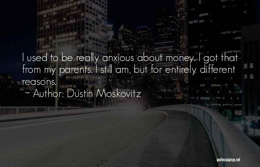 Dustin Moskovitz Quotes: I Used To Be Really Anxious About Money. I Got That From My Parents. I Still Am, But For Entirely