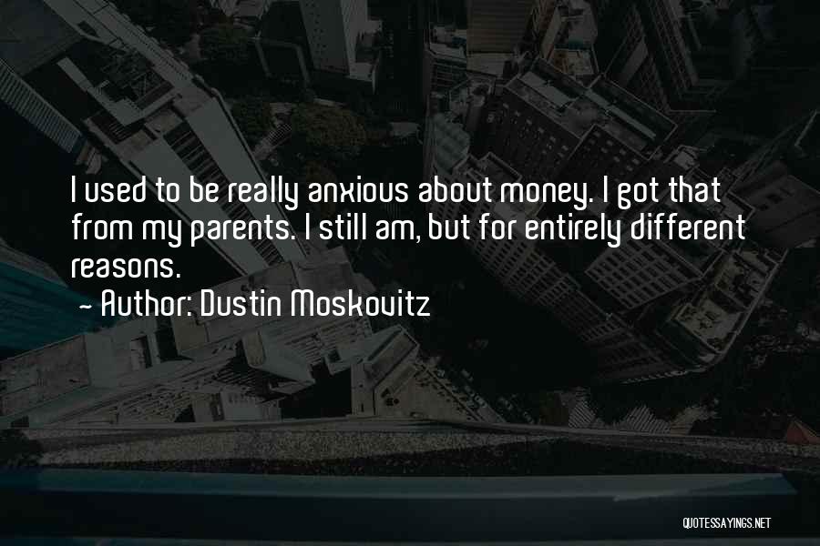 Dustin Moskovitz Quotes: I Used To Be Really Anxious About Money. I Got That From My Parents. I Still Am, But For Entirely