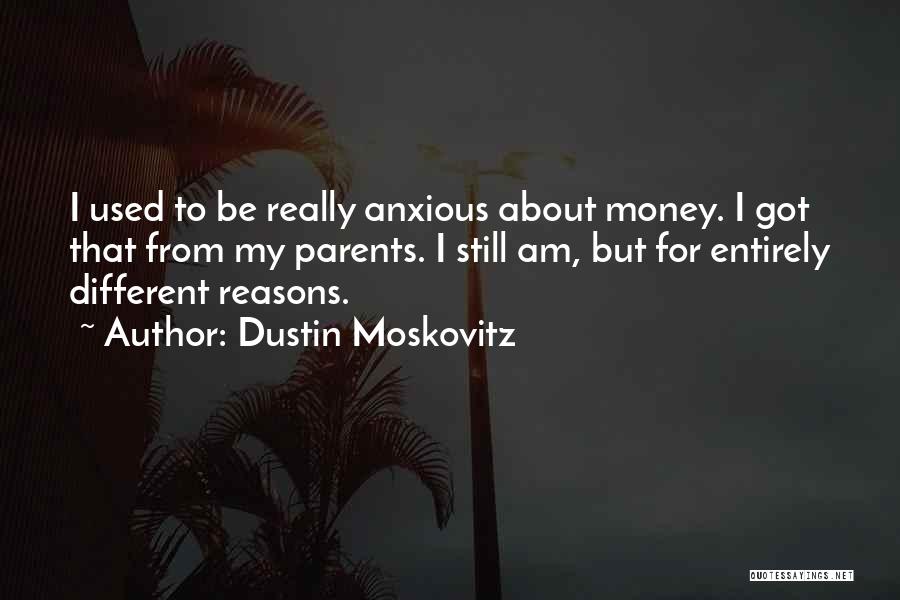 Dustin Moskovitz Quotes: I Used To Be Really Anxious About Money. I Got That From My Parents. I Still Am, But For Entirely
