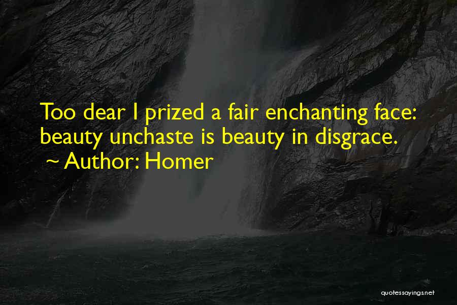 Homer Quotes: Too Dear I Prized A Fair Enchanting Face: Beauty Unchaste Is Beauty In Disgrace.