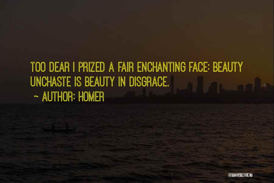 Homer Quotes: Too Dear I Prized A Fair Enchanting Face: Beauty Unchaste Is Beauty In Disgrace.