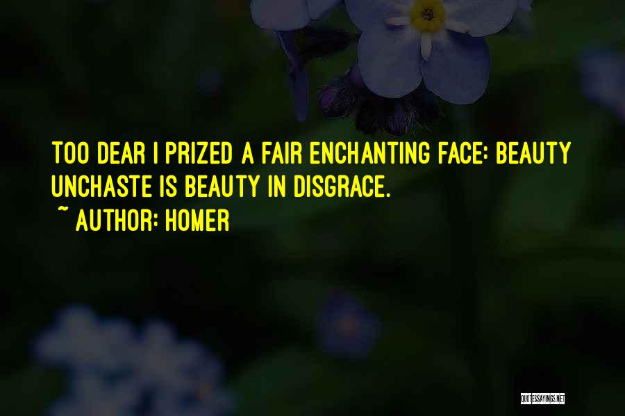 Homer Quotes: Too Dear I Prized A Fair Enchanting Face: Beauty Unchaste Is Beauty In Disgrace.
