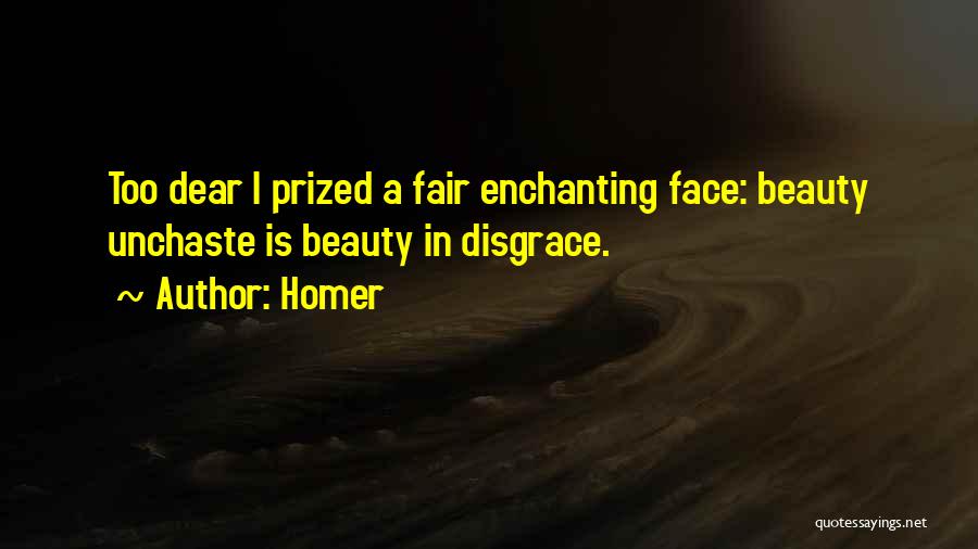 Homer Quotes: Too Dear I Prized A Fair Enchanting Face: Beauty Unchaste Is Beauty In Disgrace.