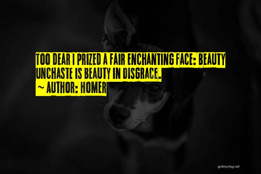 Homer Quotes: Too Dear I Prized A Fair Enchanting Face: Beauty Unchaste Is Beauty In Disgrace.