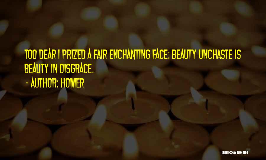 Homer Quotes: Too Dear I Prized A Fair Enchanting Face: Beauty Unchaste Is Beauty In Disgrace.