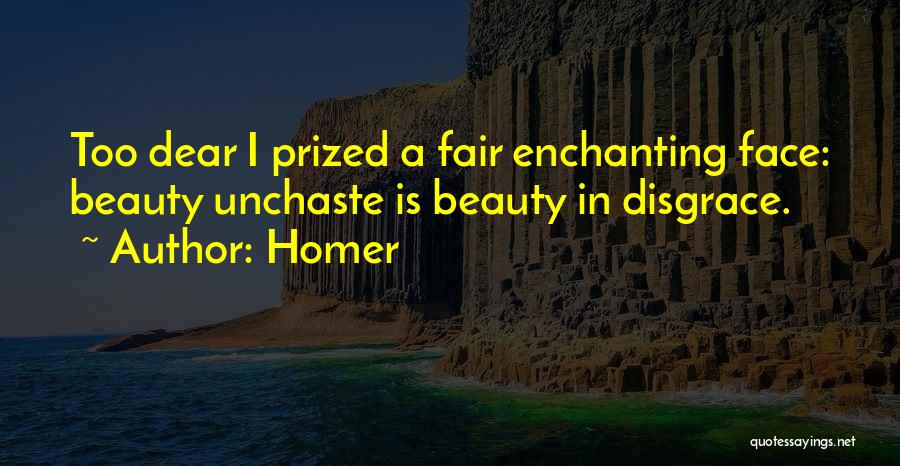 Homer Quotes: Too Dear I Prized A Fair Enchanting Face: Beauty Unchaste Is Beauty In Disgrace.