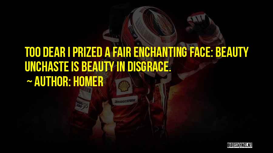 Homer Quotes: Too Dear I Prized A Fair Enchanting Face: Beauty Unchaste Is Beauty In Disgrace.