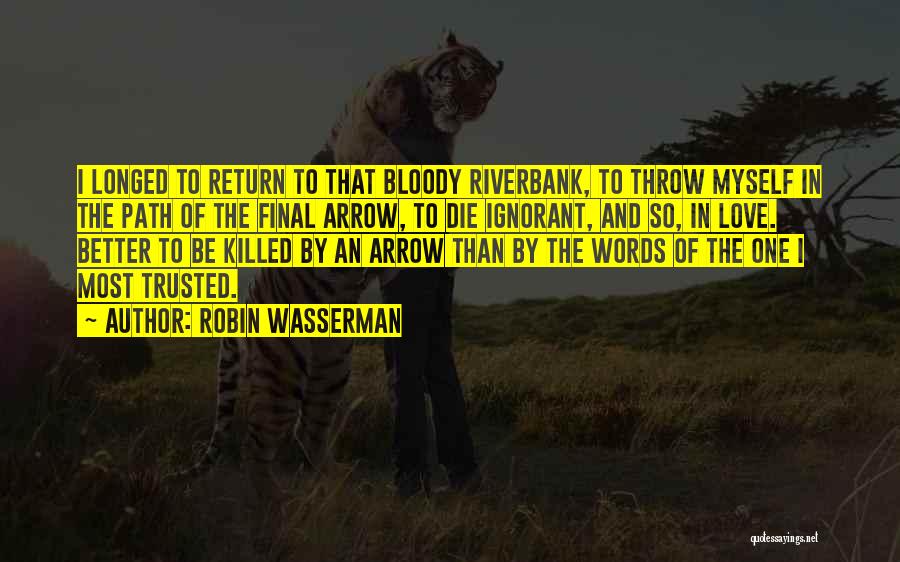 Robin Wasserman Quotes: I Longed To Return To That Bloody Riverbank, To Throw Myself In The Path Of The Final Arrow, To Die