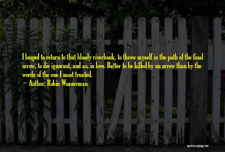 Robin Wasserman Quotes: I Longed To Return To That Bloody Riverbank, To Throw Myself In The Path Of The Final Arrow, To Die