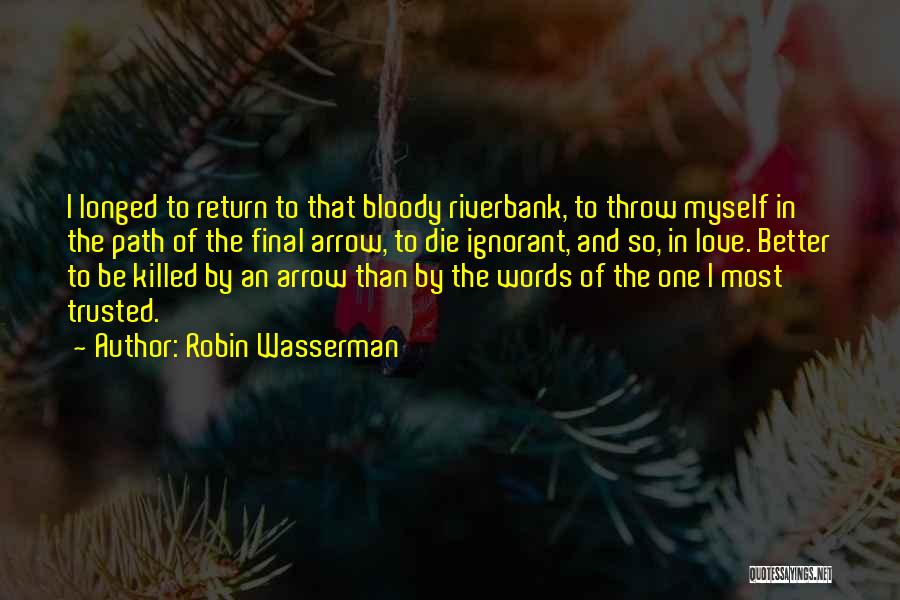 Robin Wasserman Quotes: I Longed To Return To That Bloody Riverbank, To Throw Myself In The Path Of The Final Arrow, To Die