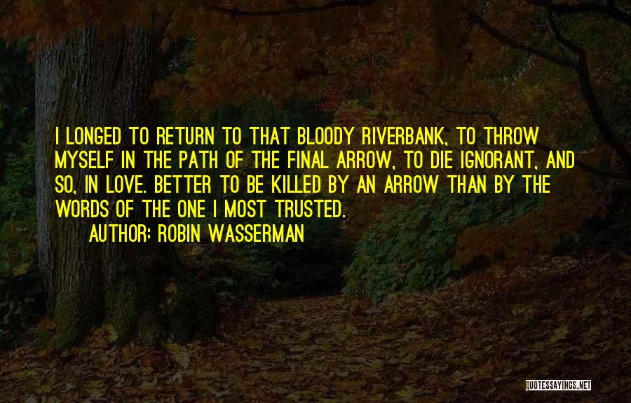 Robin Wasserman Quotes: I Longed To Return To That Bloody Riverbank, To Throw Myself In The Path Of The Final Arrow, To Die