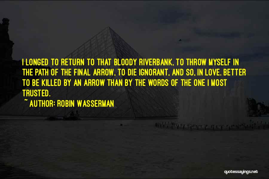 Robin Wasserman Quotes: I Longed To Return To That Bloody Riverbank, To Throw Myself In The Path Of The Final Arrow, To Die