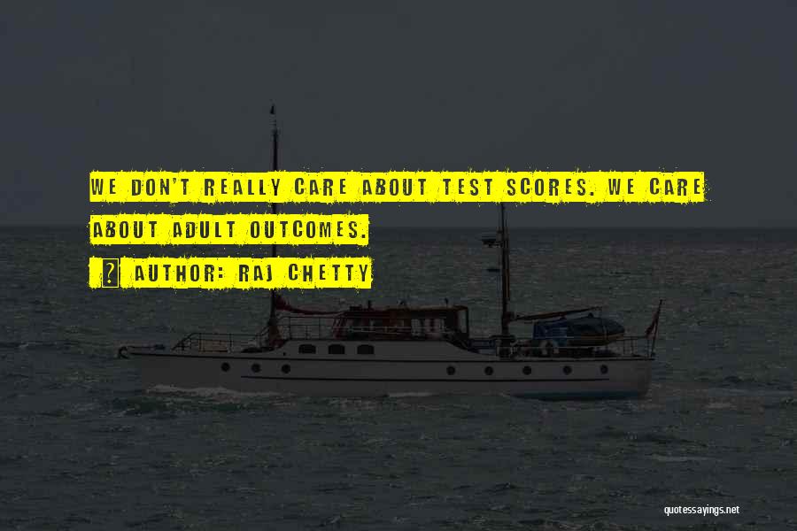 Raj Chetty Quotes: We Don't Really Care About Test Scores. We Care About Adult Outcomes.