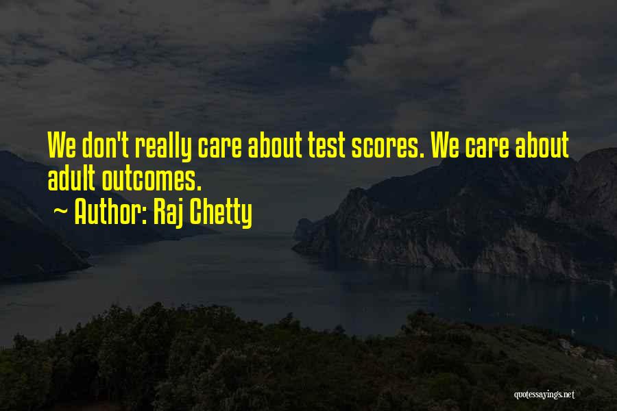 Raj Chetty Quotes: We Don't Really Care About Test Scores. We Care About Adult Outcomes.