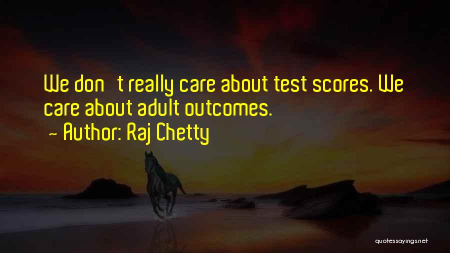 Raj Chetty Quotes: We Don't Really Care About Test Scores. We Care About Adult Outcomes.