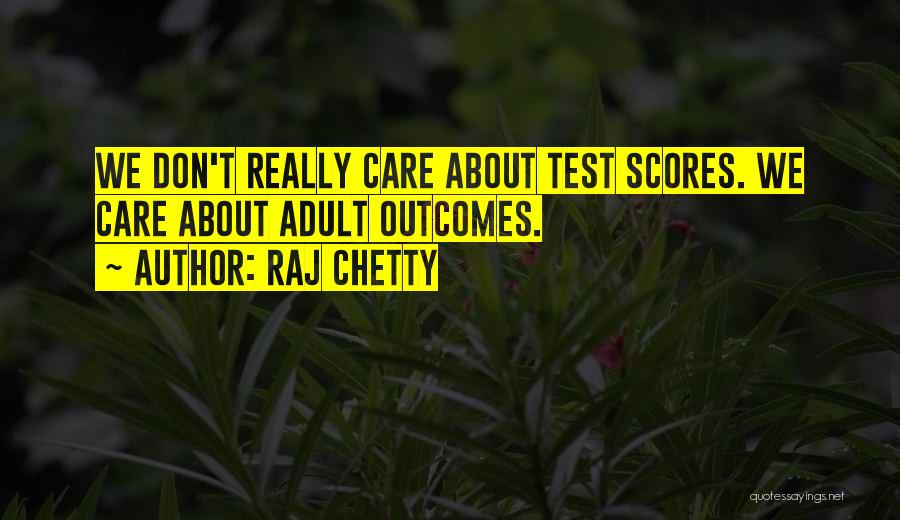 Raj Chetty Quotes: We Don't Really Care About Test Scores. We Care About Adult Outcomes.