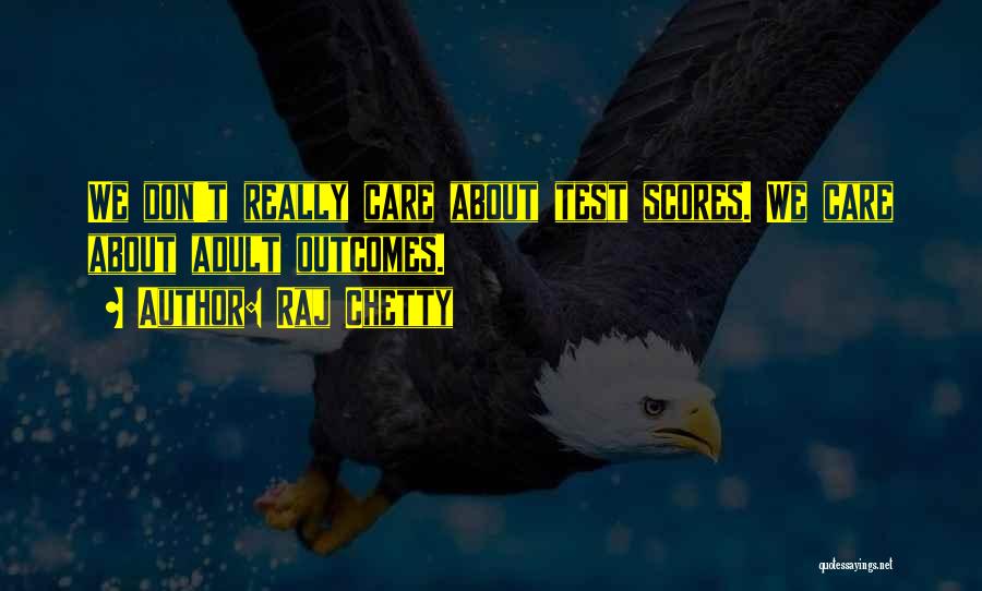 Raj Chetty Quotes: We Don't Really Care About Test Scores. We Care About Adult Outcomes.