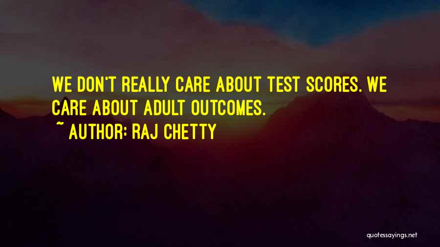 Raj Chetty Quotes: We Don't Really Care About Test Scores. We Care About Adult Outcomes.
