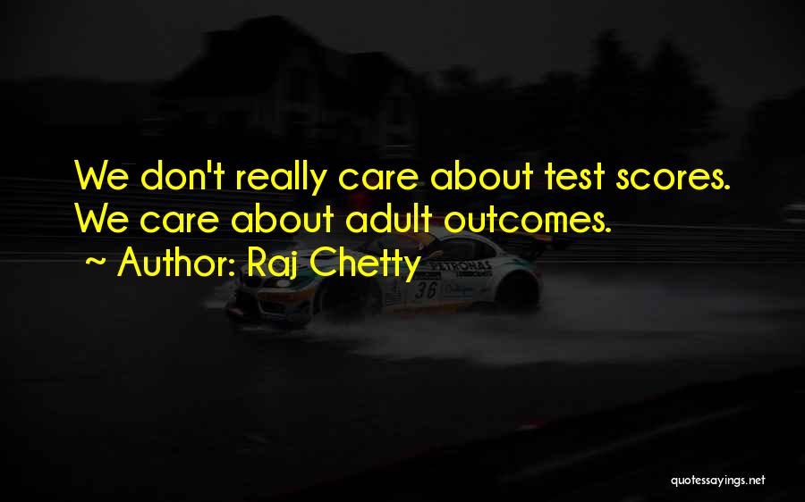 Raj Chetty Quotes: We Don't Really Care About Test Scores. We Care About Adult Outcomes.