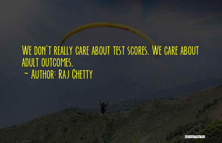 Raj Chetty Quotes: We Don't Really Care About Test Scores. We Care About Adult Outcomes.