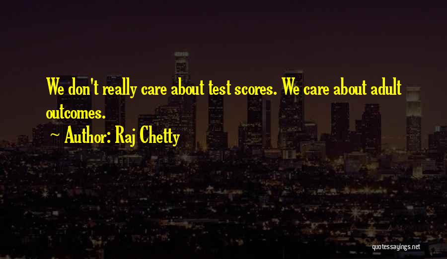 Raj Chetty Quotes: We Don't Really Care About Test Scores. We Care About Adult Outcomes.
