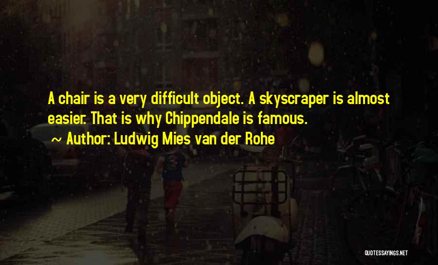 Ludwig Mies Van Der Rohe Quotes: A Chair Is A Very Difficult Object. A Skyscraper Is Almost Easier. That Is Why Chippendale Is Famous.