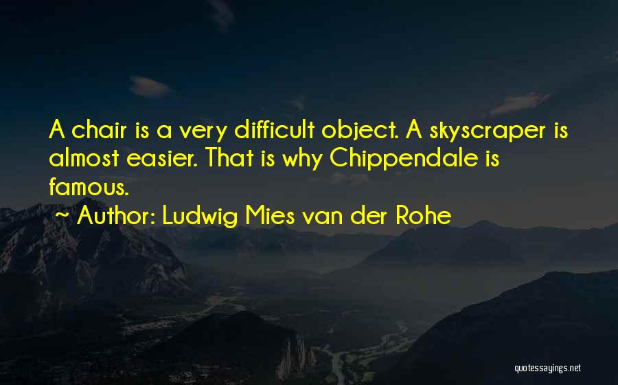 Ludwig Mies Van Der Rohe Quotes: A Chair Is A Very Difficult Object. A Skyscraper Is Almost Easier. That Is Why Chippendale Is Famous.