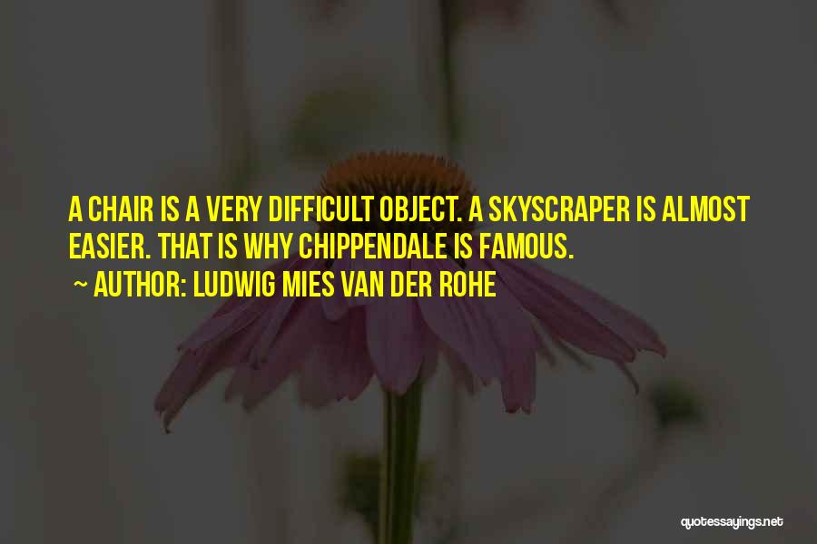 Ludwig Mies Van Der Rohe Quotes: A Chair Is A Very Difficult Object. A Skyscraper Is Almost Easier. That Is Why Chippendale Is Famous.