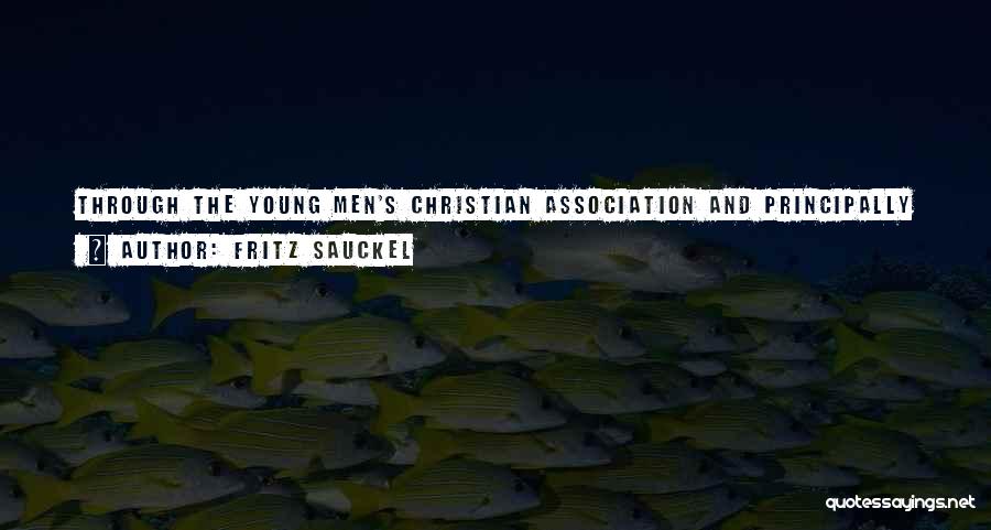 Fritz Sauckel Quotes: Through The Young Men's Christian Association And Principally In Australia And North America, As Well As In South America, I