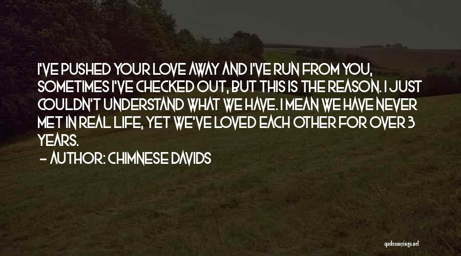 Chimnese Davids Quotes: I've Pushed Your Love Away And I've Run From You, Sometimes I've Checked Out, But This Is The Reason. I