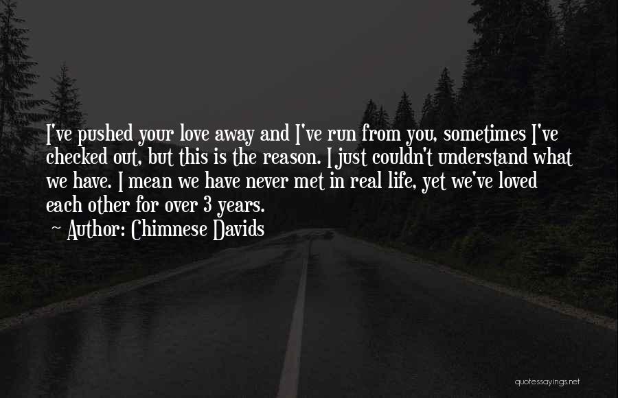Chimnese Davids Quotes: I've Pushed Your Love Away And I've Run From You, Sometimes I've Checked Out, But This Is The Reason. I