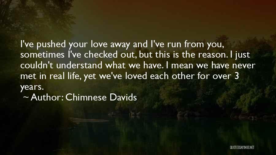 Chimnese Davids Quotes: I've Pushed Your Love Away And I've Run From You, Sometimes I've Checked Out, But This Is The Reason. I