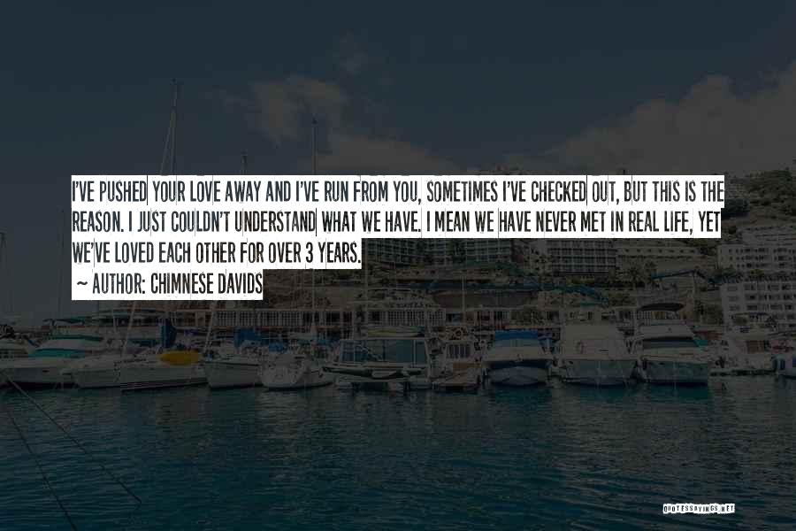 Chimnese Davids Quotes: I've Pushed Your Love Away And I've Run From You, Sometimes I've Checked Out, But This Is The Reason. I