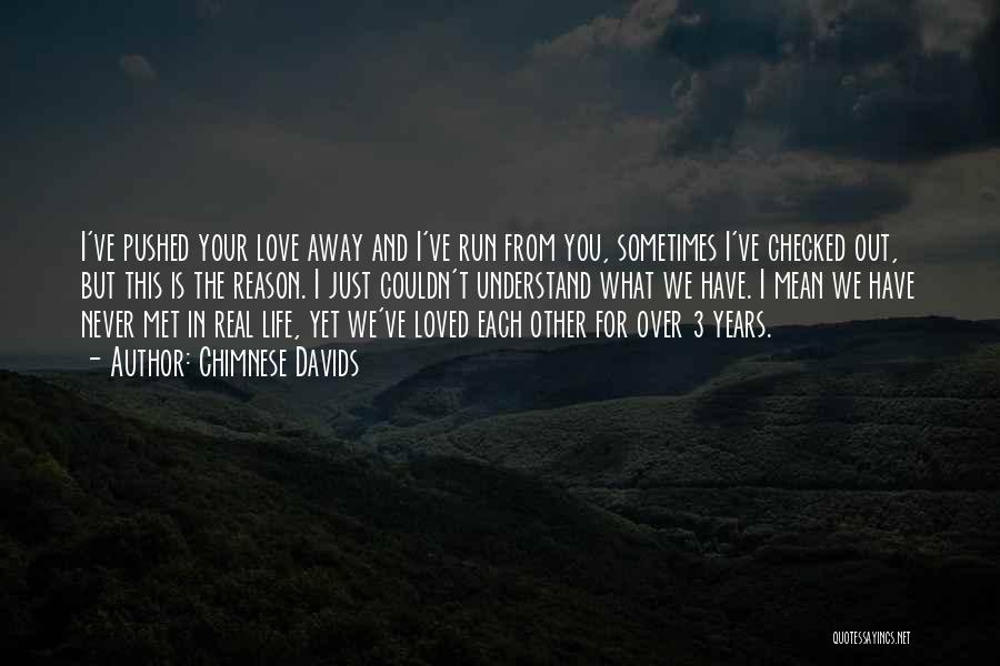 Chimnese Davids Quotes: I've Pushed Your Love Away And I've Run From You, Sometimes I've Checked Out, But This Is The Reason. I