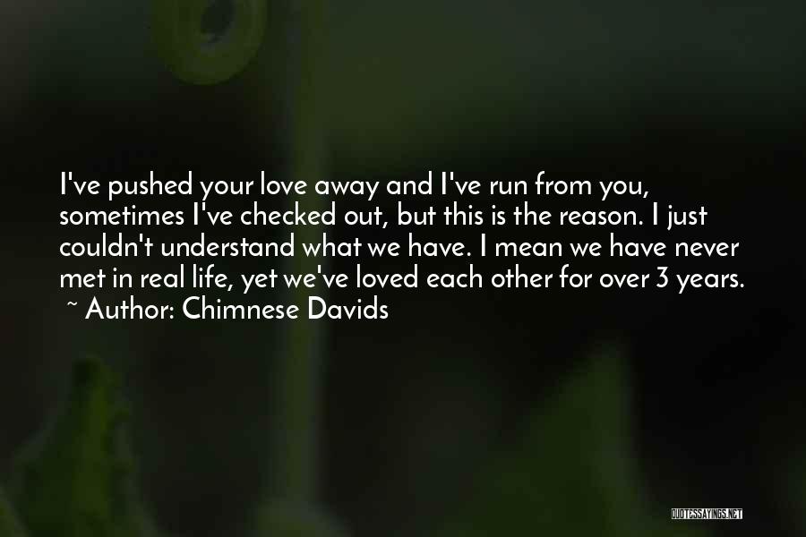 Chimnese Davids Quotes: I've Pushed Your Love Away And I've Run From You, Sometimes I've Checked Out, But This Is The Reason. I