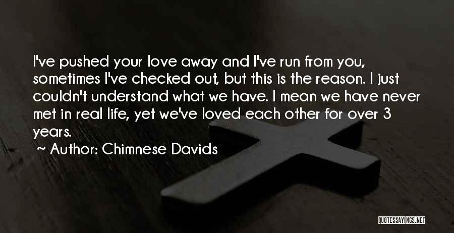 Chimnese Davids Quotes: I've Pushed Your Love Away And I've Run From You, Sometimes I've Checked Out, But This Is The Reason. I