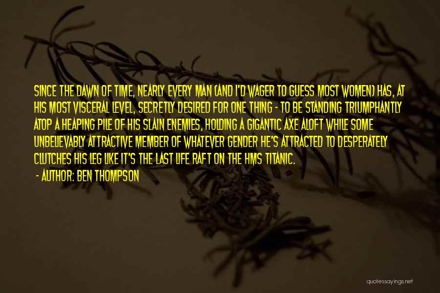 Ben Thompson Quotes: Since The Dawn Of Time, Nearly Every Man (and I'd Wager To Guess Most Women) Has, At His Most Visceral