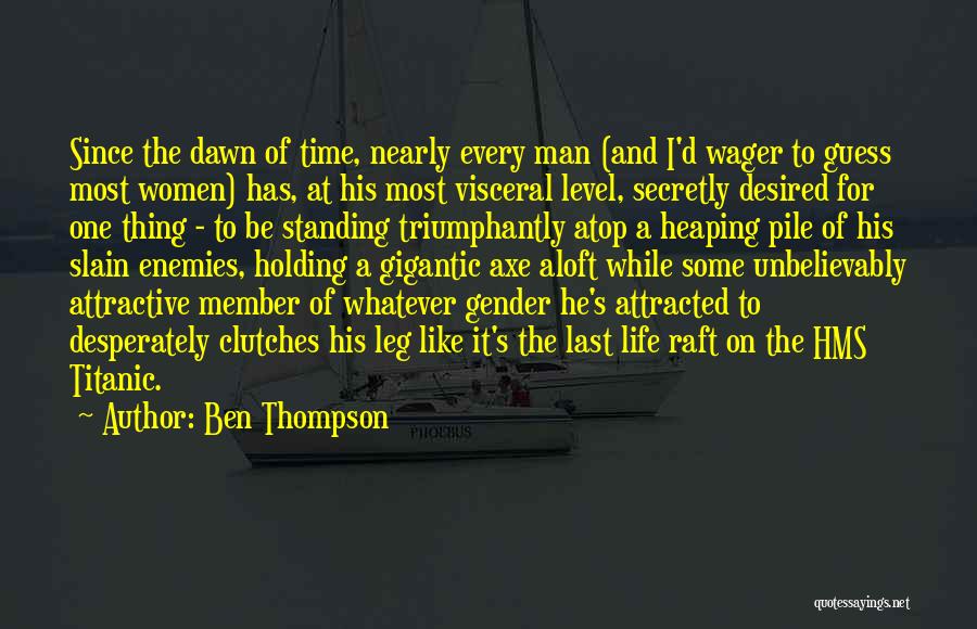 Ben Thompson Quotes: Since The Dawn Of Time, Nearly Every Man (and I'd Wager To Guess Most Women) Has, At His Most Visceral