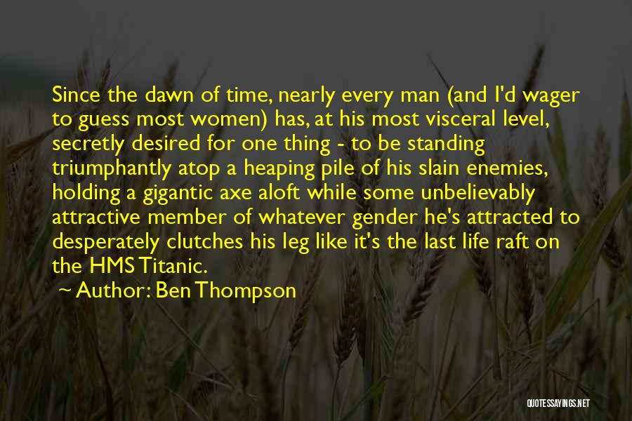 Ben Thompson Quotes: Since The Dawn Of Time, Nearly Every Man (and I'd Wager To Guess Most Women) Has, At His Most Visceral