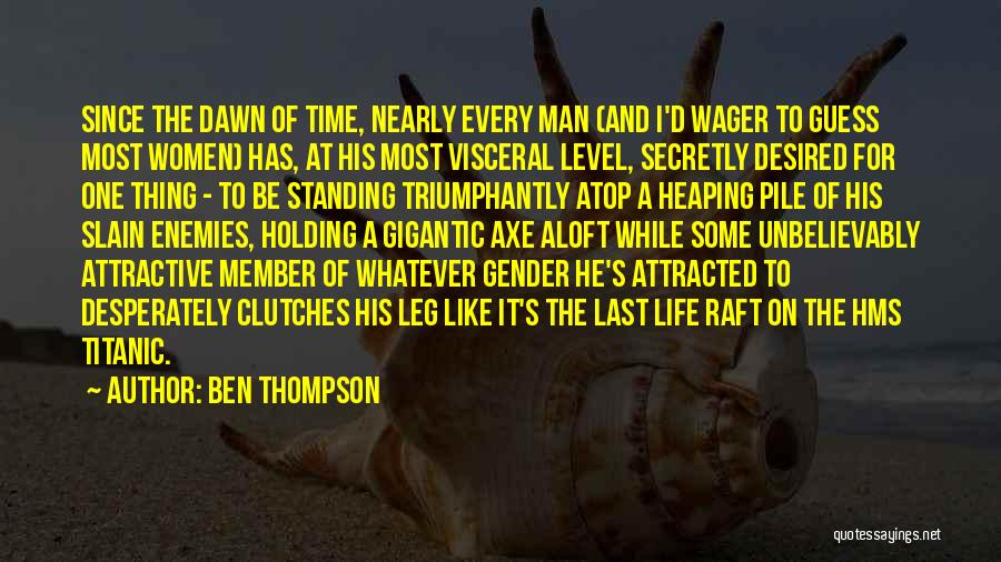 Ben Thompson Quotes: Since The Dawn Of Time, Nearly Every Man (and I'd Wager To Guess Most Women) Has, At His Most Visceral