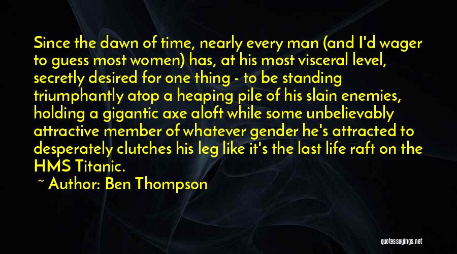 Ben Thompson Quotes: Since The Dawn Of Time, Nearly Every Man (and I'd Wager To Guess Most Women) Has, At His Most Visceral