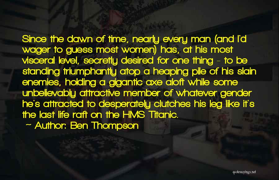 Ben Thompson Quotes: Since The Dawn Of Time, Nearly Every Man (and I'd Wager To Guess Most Women) Has, At His Most Visceral