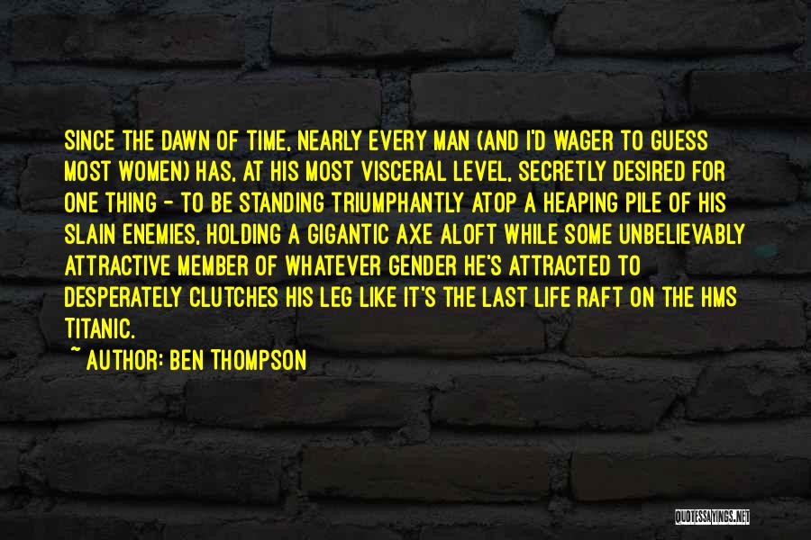 Ben Thompson Quotes: Since The Dawn Of Time, Nearly Every Man (and I'd Wager To Guess Most Women) Has, At His Most Visceral