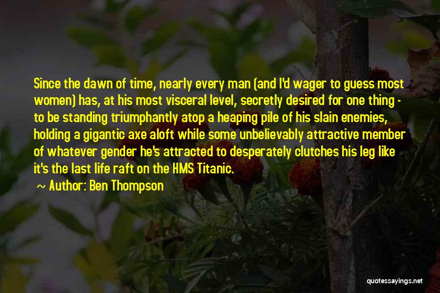 Ben Thompson Quotes: Since The Dawn Of Time, Nearly Every Man (and I'd Wager To Guess Most Women) Has, At His Most Visceral