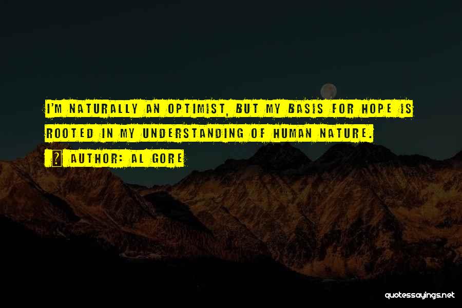 Al Gore Quotes: I'm Naturally An Optimist, But My Basis For Hope Is Rooted In My Understanding Of Human Nature.
