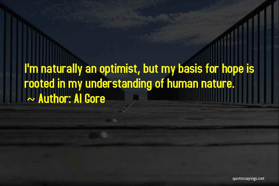 Al Gore Quotes: I'm Naturally An Optimist, But My Basis For Hope Is Rooted In My Understanding Of Human Nature.