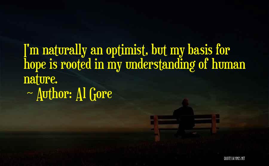Al Gore Quotes: I'm Naturally An Optimist, But My Basis For Hope Is Rooted In My Understanding Of Human Nature.