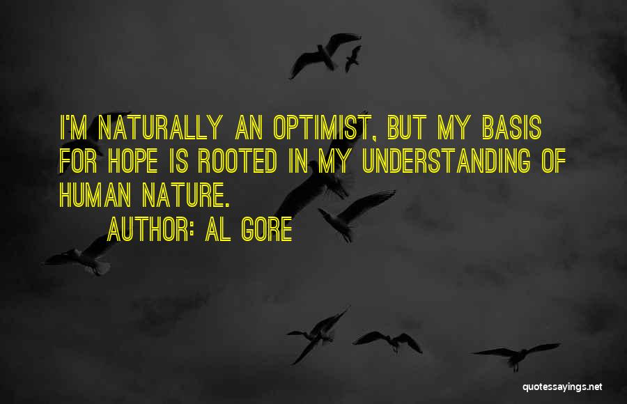 Al Gore Quotes: I'm Naturally An Optimist, But My Basis For Hope Is Rooted In My Understanding Of Human Nature.