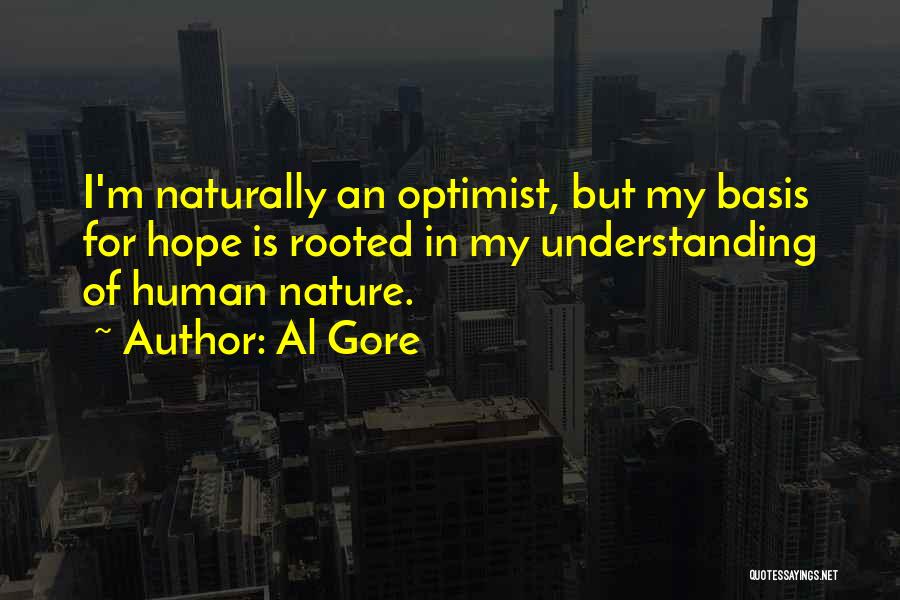 Al Gore Quotes: I'm Naturally An Optimist, But My Basis For Hope Is Rooted In My Understanding Of Human Nature.