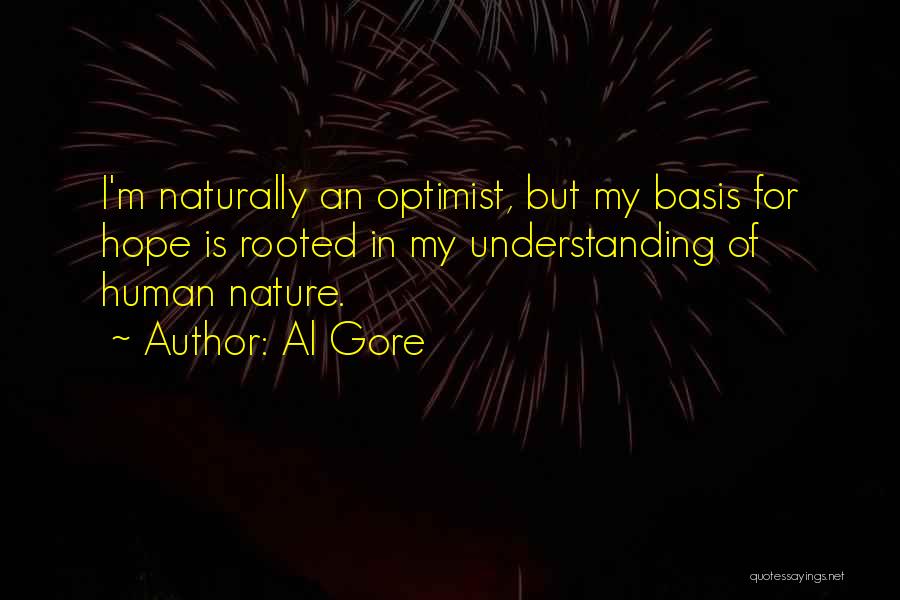 Al Gore Quotes: I'm Naturally An Optimist, But My Basis For Hope Is Rooted In My Understanding Of Human Nature.